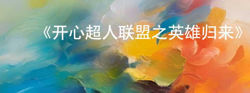﻿《开心超人联盟之英雄归来》详情介绍_开心超人联盟之英雄归来已完结在线观看_开心超人联盟之英雄归来迅雷下载_国漫 ﻿程敏芳的blog